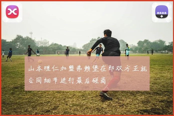 山本理仁加盟弗赖堡在即双方正就合同细节进行最后磋商