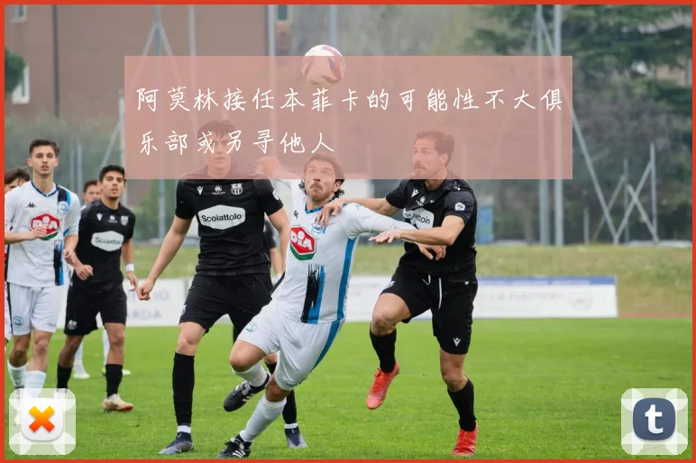 阿莫林接任本菲卡的可能性不大俱乐部或另寻他人