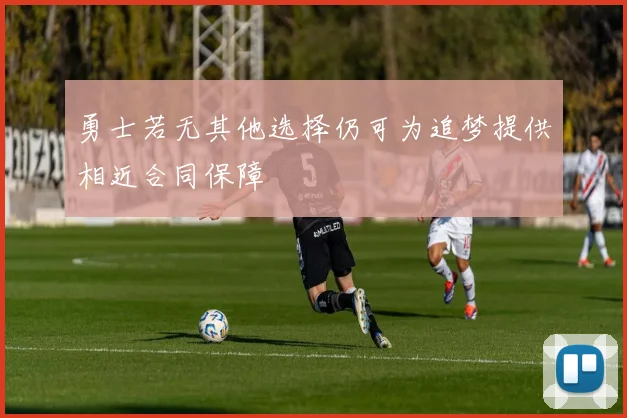 勇士若无其他选择仍可为追梦提供相近合同保障