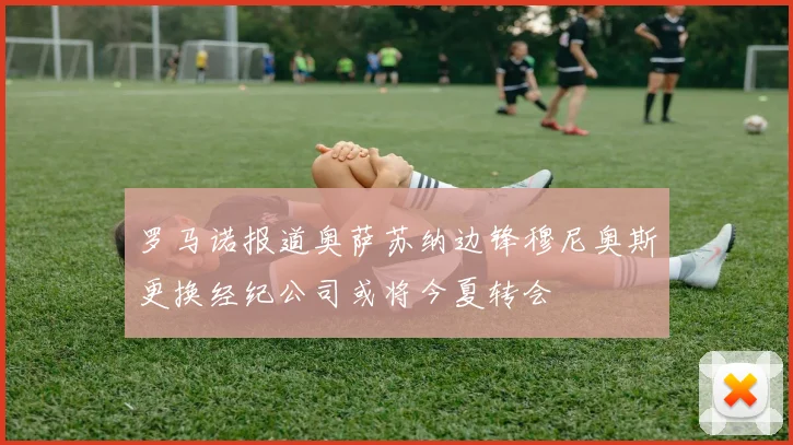 罗马诺报道奥萨苏纳边锋穆尼奥斯更换经纪公司或将今夏转会