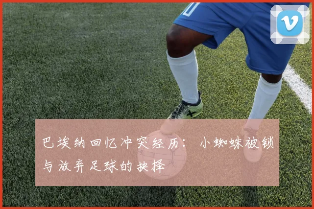 巴埃纳回忆冲突经历：小蜘蛛被锁与放弃足球的抉择