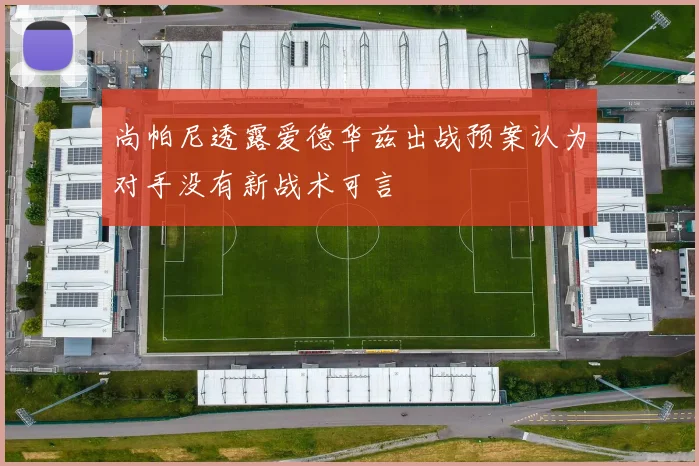 尚帕尼透露爱德华兹出战预案认为对手没有新战术可言