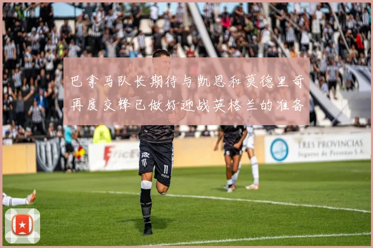 巴拿马队长期待与凯恩和莫德里奇再度交锋已做好迎战英格兰的准备