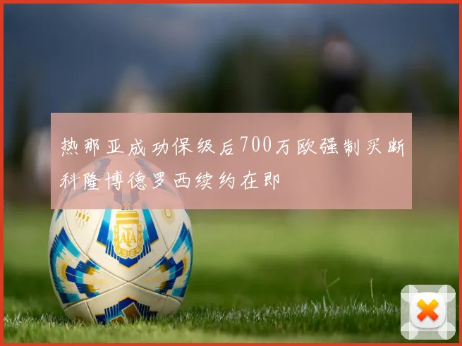 热那亚成功保级后700万欧强制买断科隆博德罗西续约在即