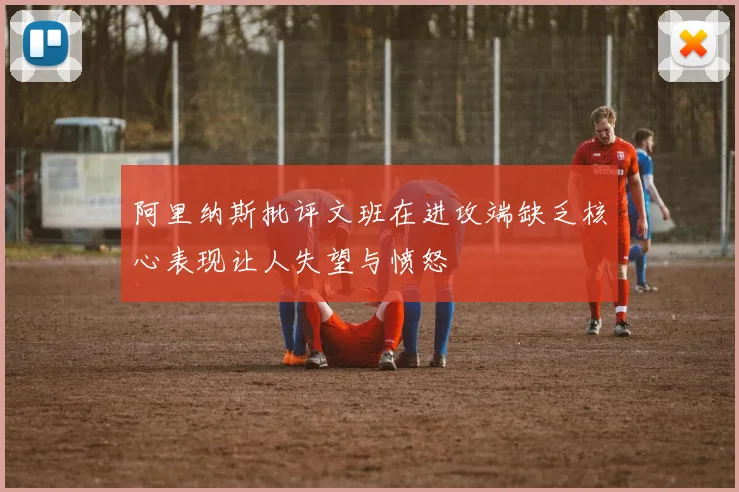 阿里纳斯批评文班在进攻端缺乏核心表现让人失望与愤怒