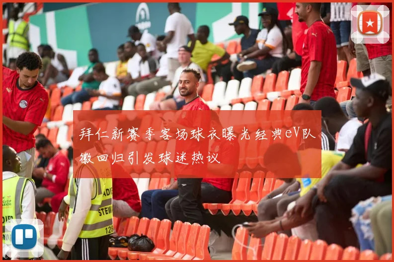 拜仁新赛季客场球衣曝光经典eV队徽回归引发球迷热议